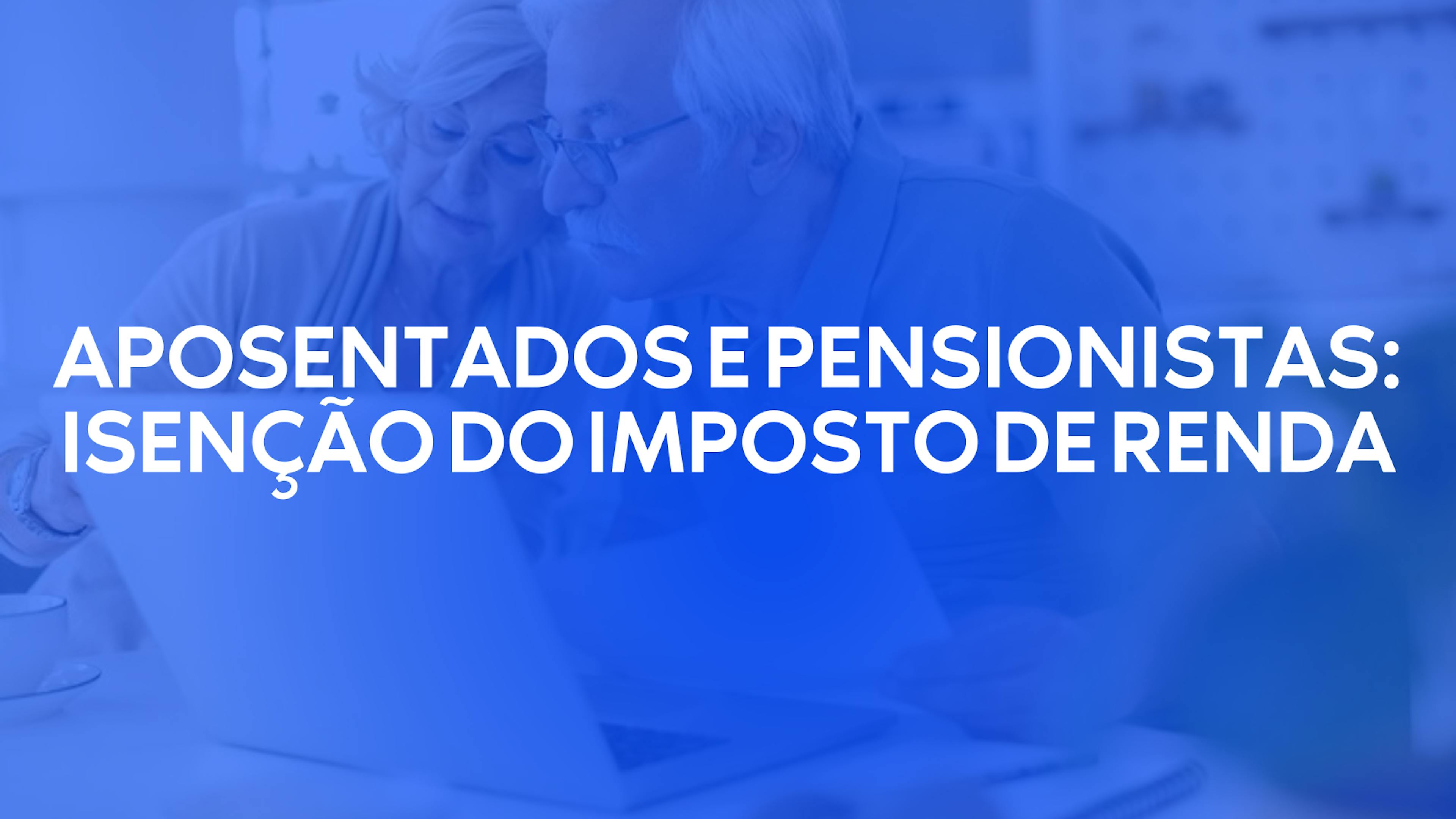 Servidores aposentados e pensionistas: Isenção do Imposto de Renda