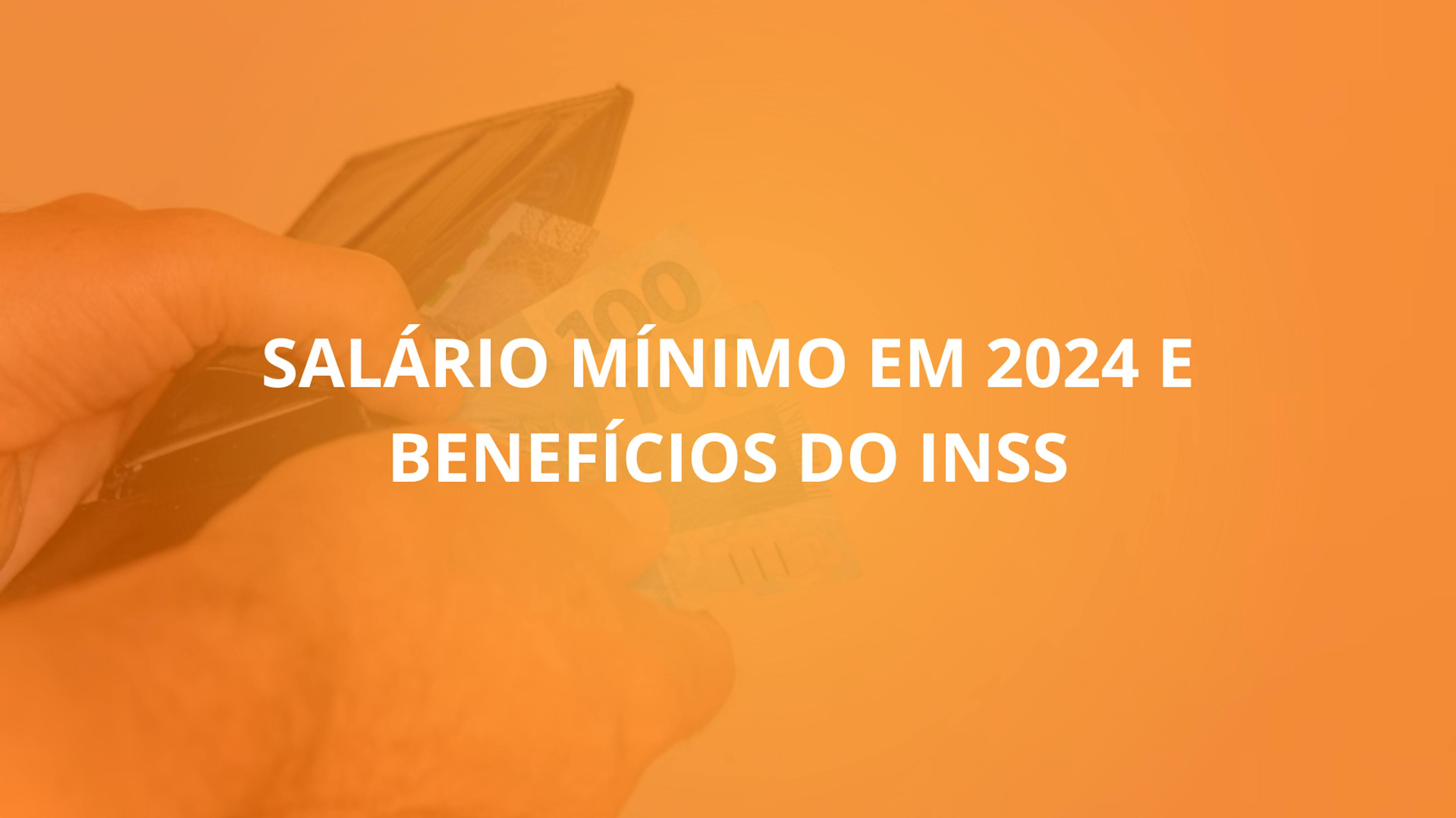 Salário Mínimo em 2024 e Benefícios do INSS: Previsões de Reajuste e Impactos Financeiros