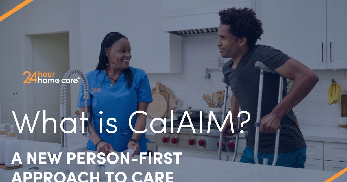What is CalAIM? Learn About the Medi-Cal Plan Here - 24 Hour Home Care