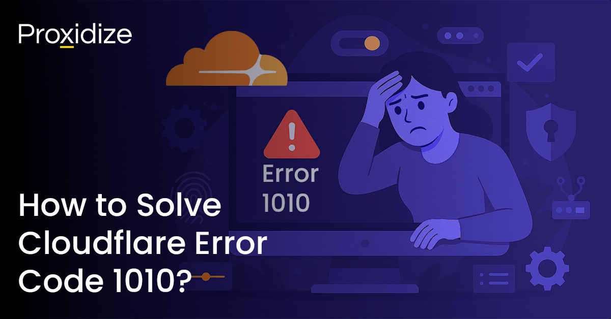 How to Solve Cloudflare Error Code 1010? — Proxidize Blog