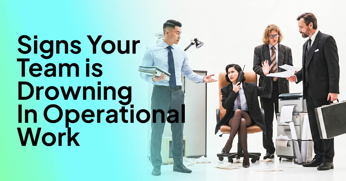 Signs Your Team is Drowning In Operational Work