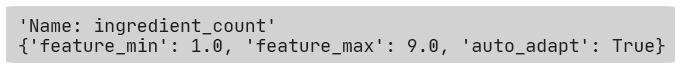 'Name: ingredient_count'
{'feature_min': 1.0, 'feature_max': 9.0, 'auto_adapt': True}