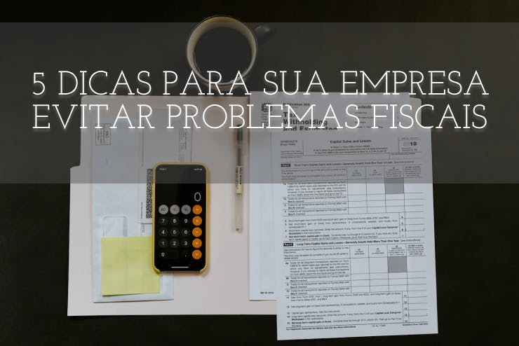 5 Dicas para sua Empresa Evitar Problemas Fiscais