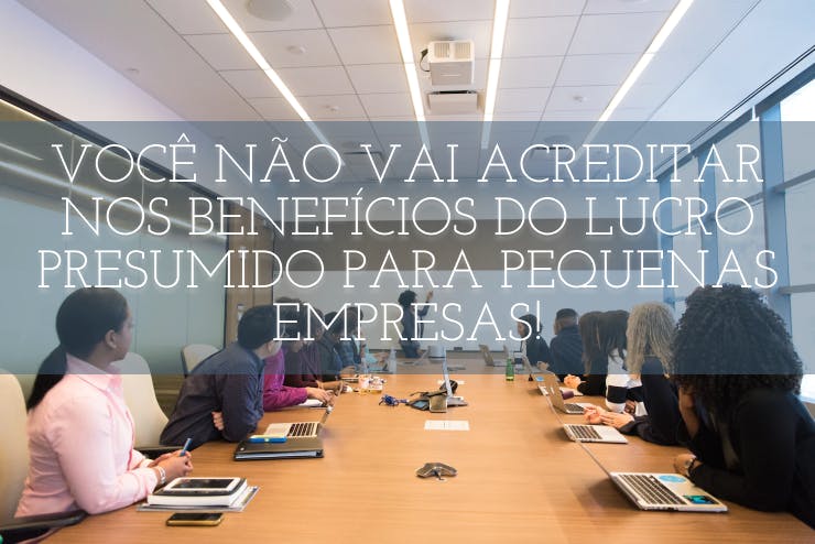 Você não vai acreditar nos benefícios do Lucro Presumido para pequenas empresas!