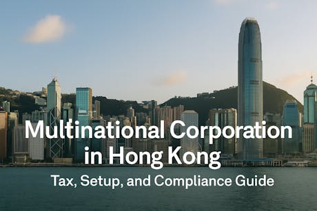 Multinational Corporation in Hong Kong: Tax, Setup, and Compliance Guide