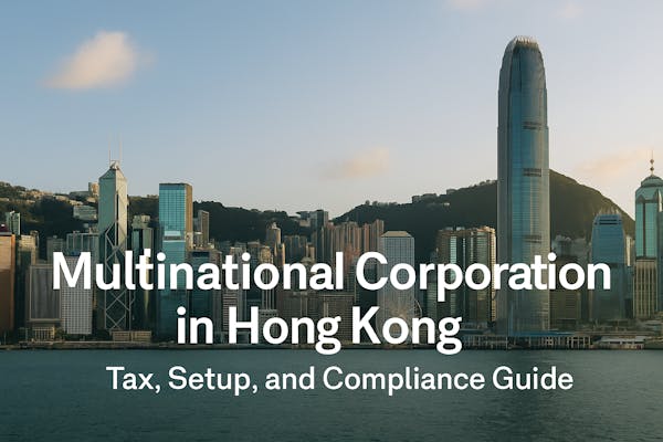 Multinational Corporation in Hong Kong: Tax, Setup, and Compliance Guide