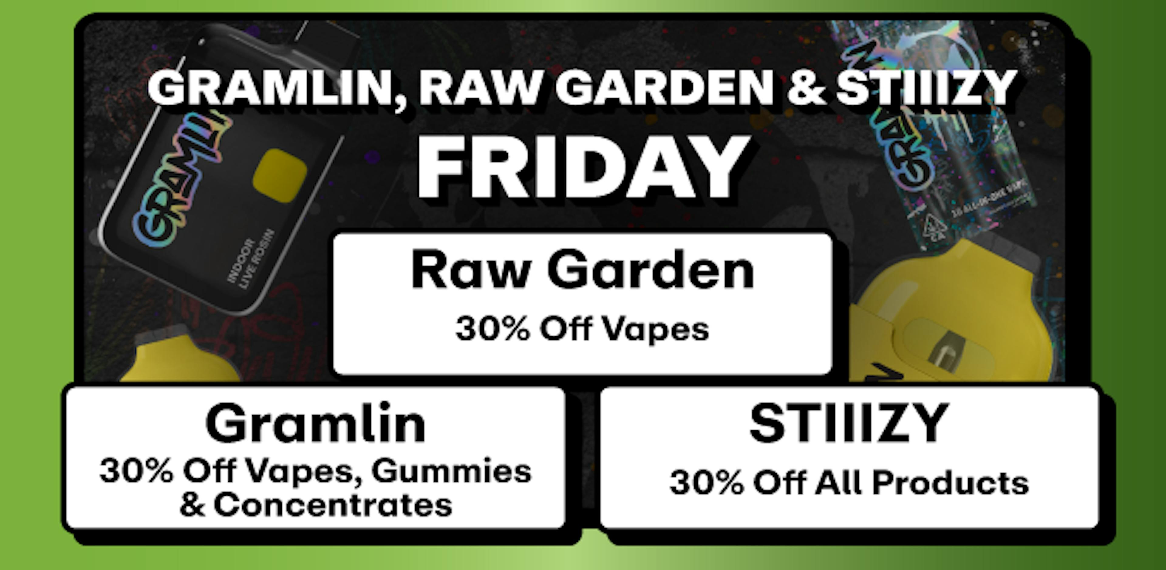 Gramlin - 30% off Vapes & Concentrates, Stiiizy - 30% off All + Raw Garden - 30% Off Vapes