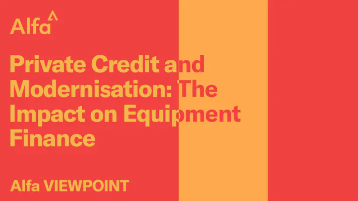 Alfa Viewpoint - Private Credit and Modernisation: The impact on Equipment Finance