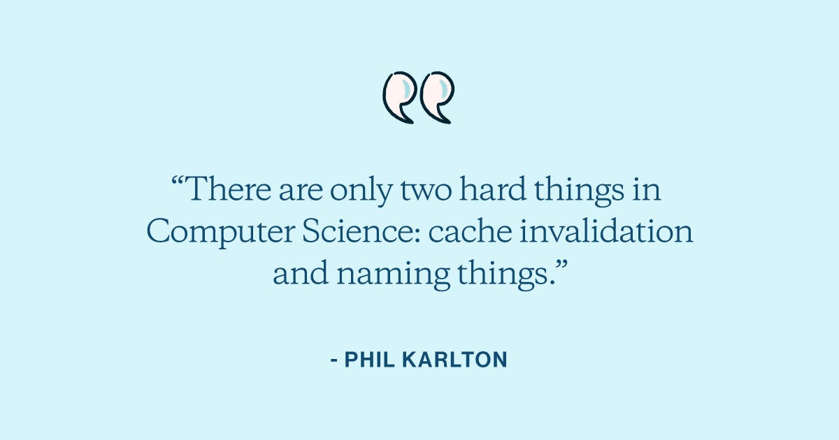 "There are only two hard things in Computer Science: cache invalidation and naming things" - Phil Karlton