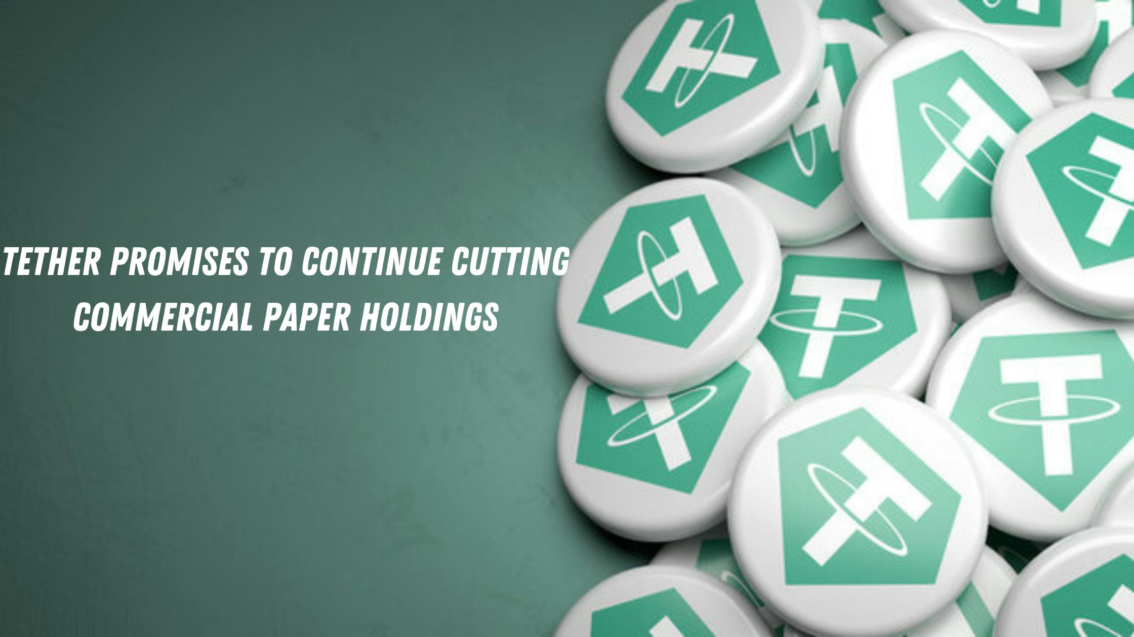 Tether Promises to Continue Cutting Commercial Paper Holdings