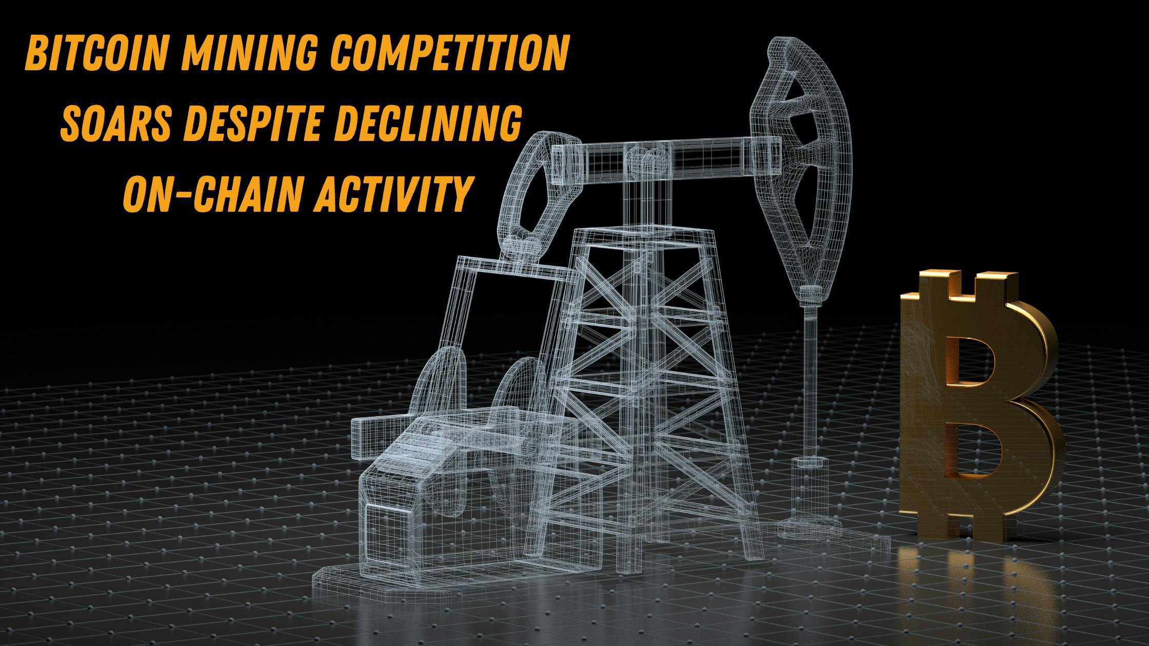Bitcoin Mining Competition Soars Despite Declining On-Chain Activity