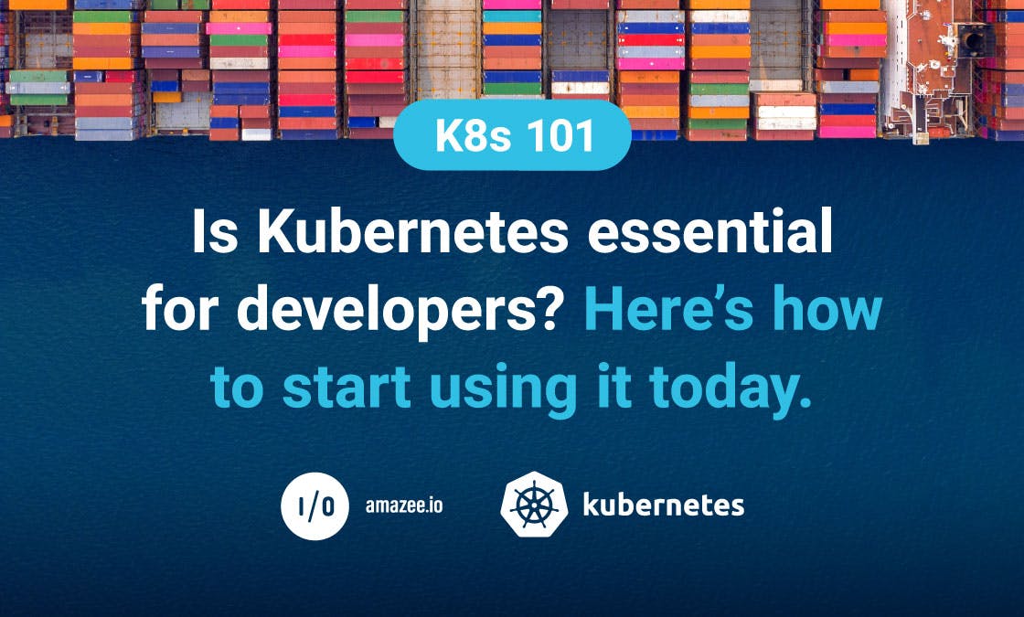 K8s 101: Is Kubernetes essential for developers? Here's how to start using it today.