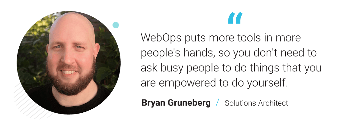 "WebOps puts more tools in more people's hands, so you don't need to ask busy people to do things that you are empowered to do yourself." - Bryan Gruneberg / Solutions Architect