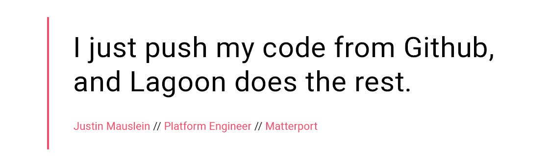 "I just push my code from Github, and Lagoon does the rest." Justin Mauslein, Platform Engineer, Matterport
