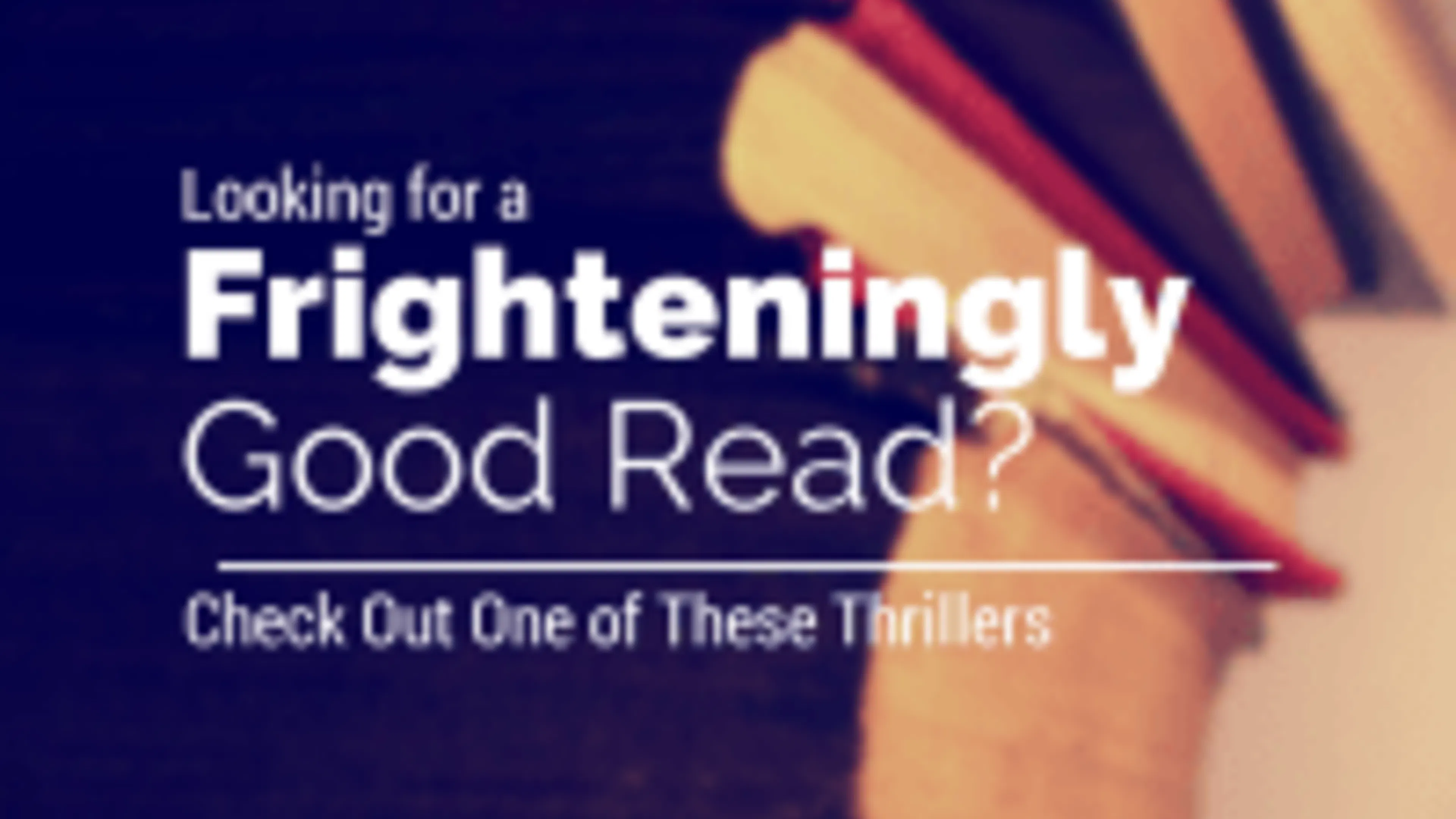Looking for a Frighteningly Good Read- Check Out One of These Enticing Thrillers