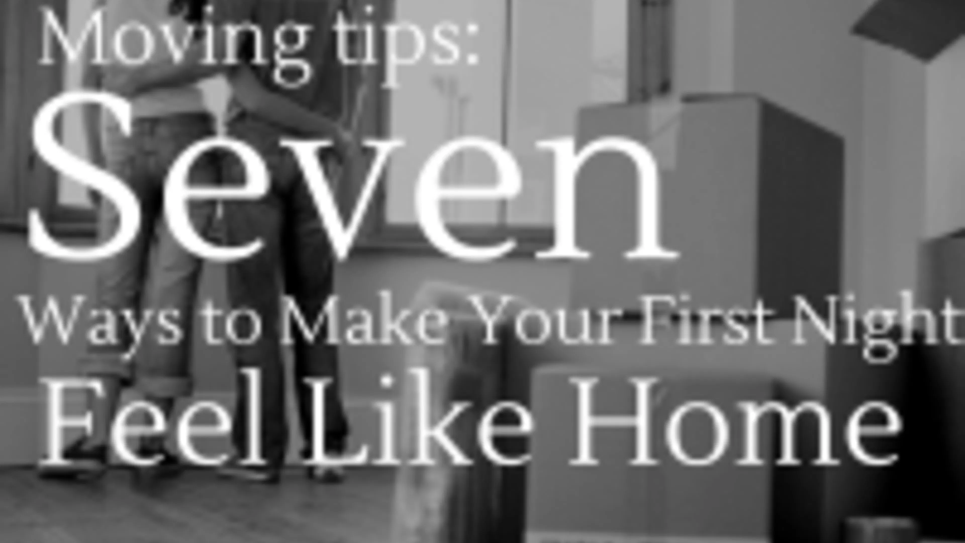 Moving Tips- Seven Ways To Make Your First Night Feel Like Home
