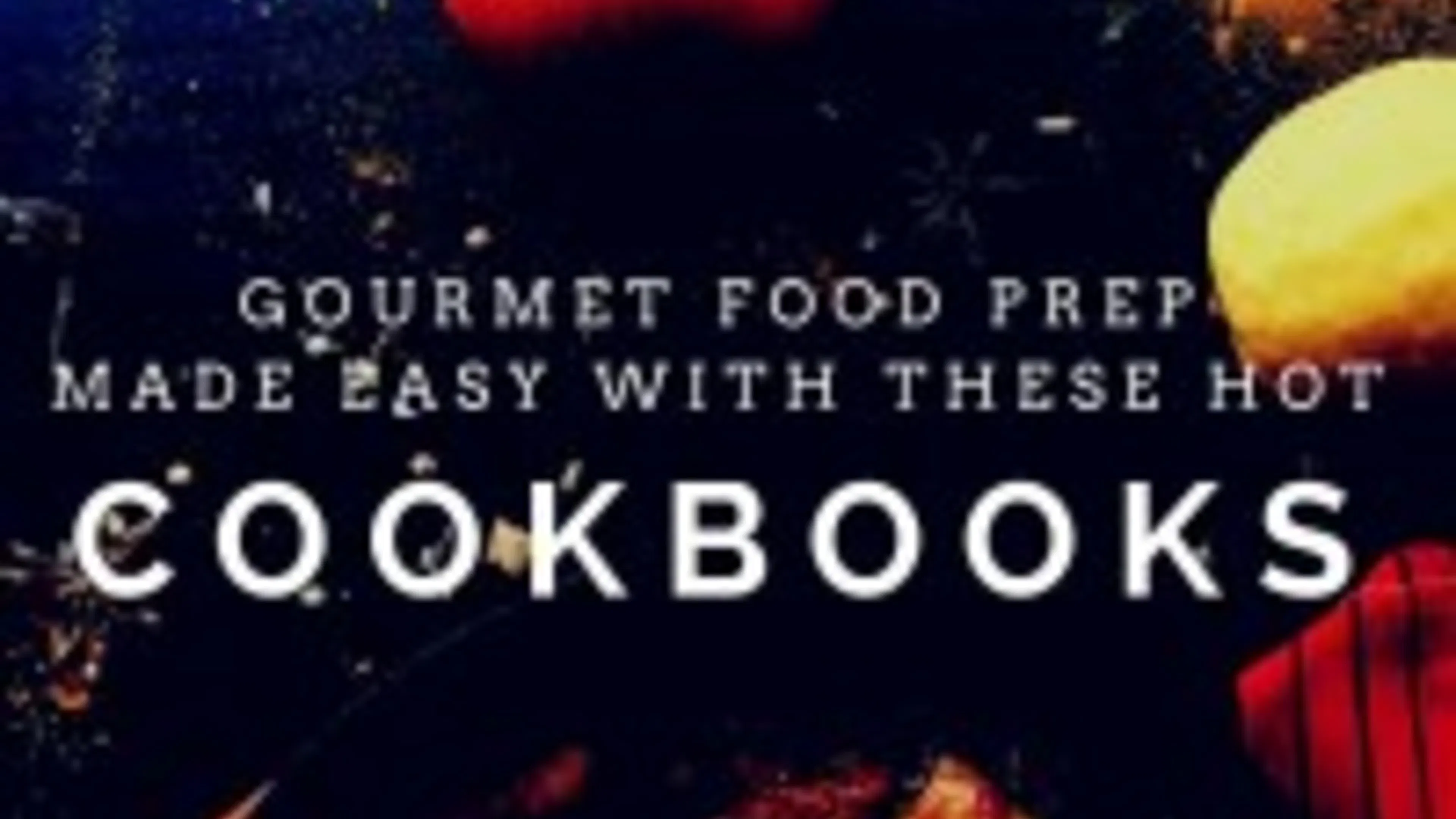 Gourmet Food Prep Made Easy with These Hot Cookbooks