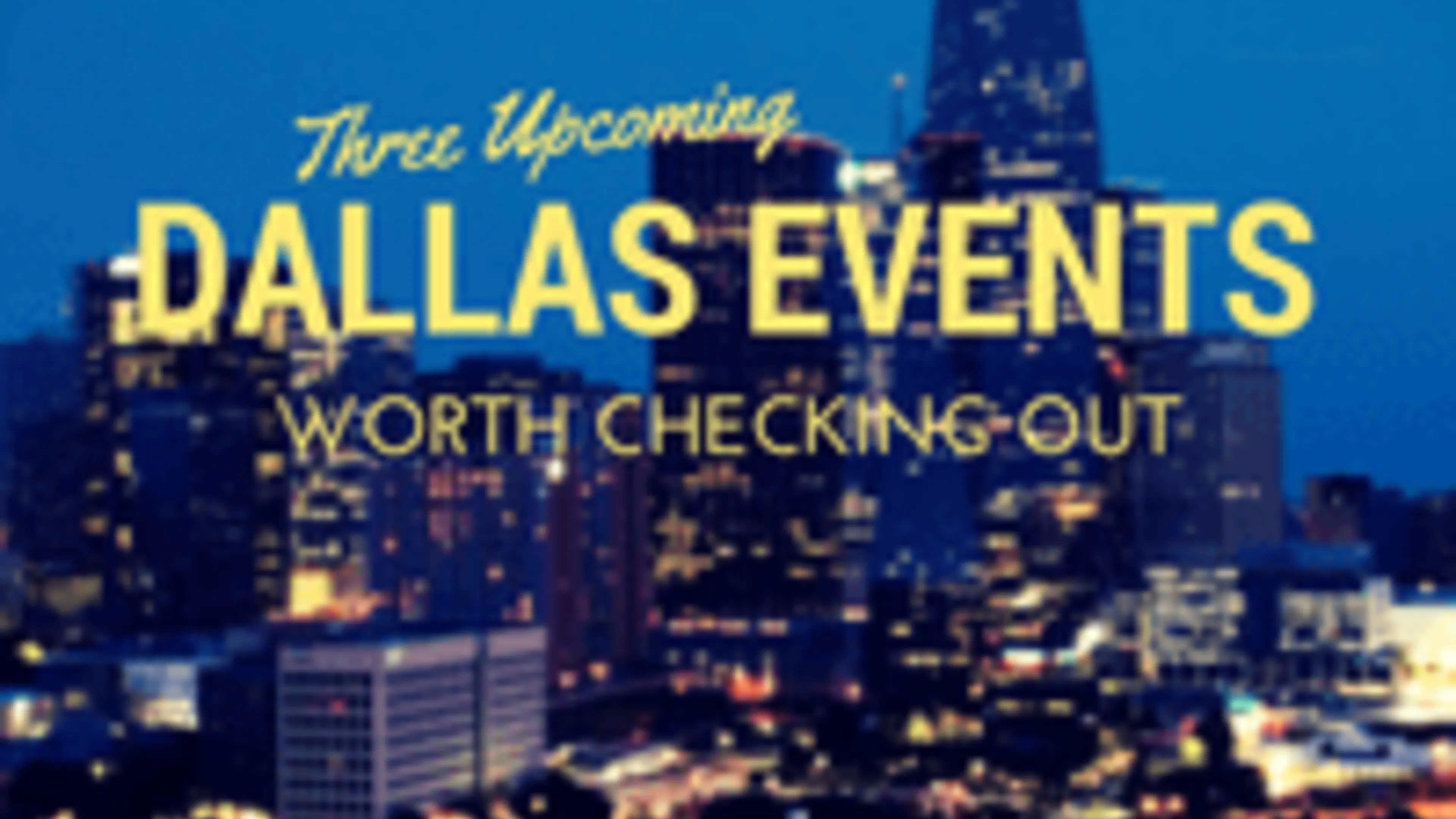 Three Upcoming Dallas Events Worth Checking Out (3)