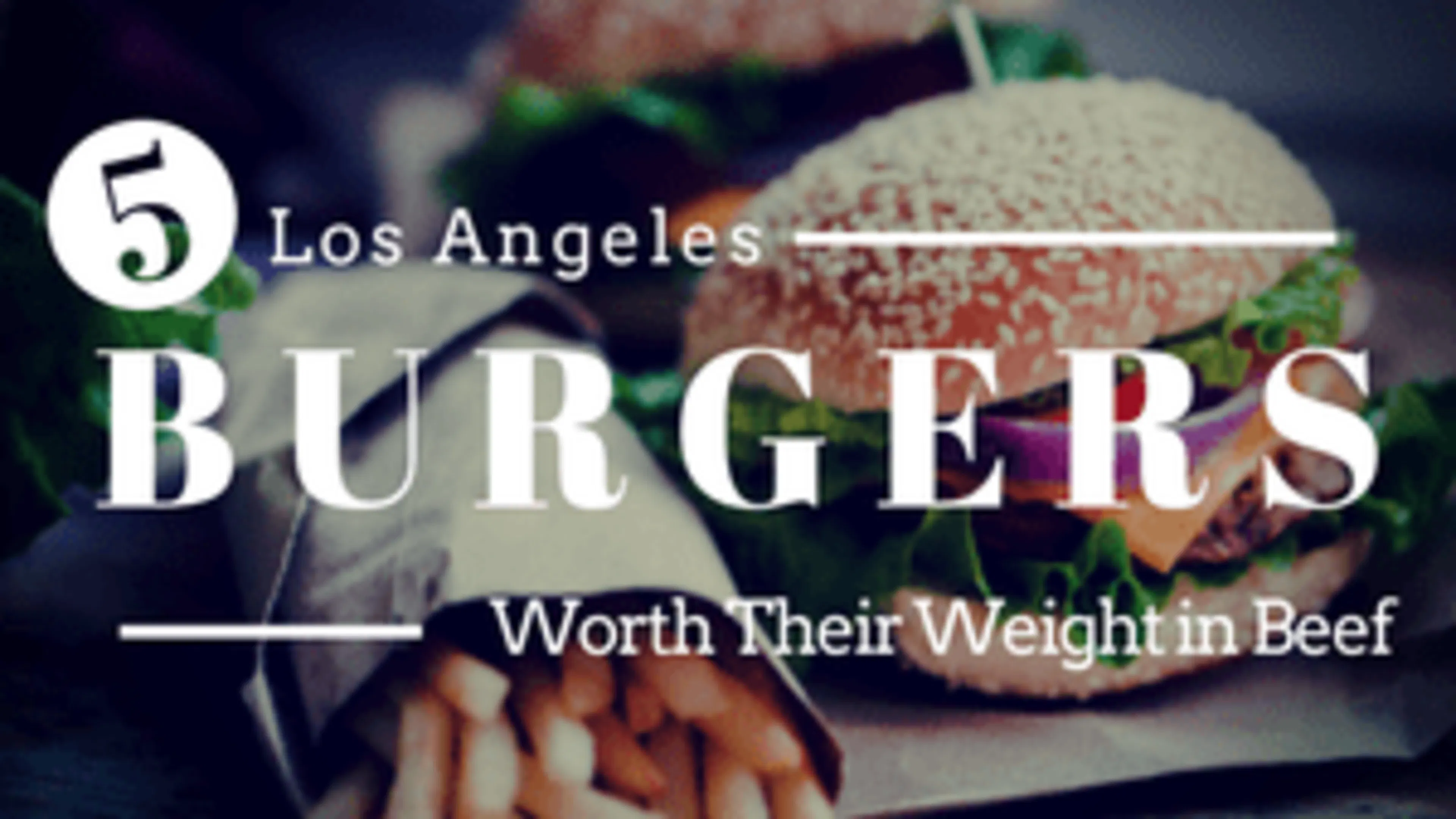 Five Los Angeles Area Burgers Worth Their Weight in Beef