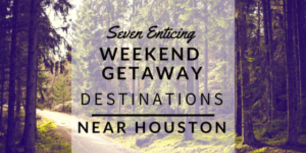 Seven Enticing Weekend Getaway Destinations Near Houston