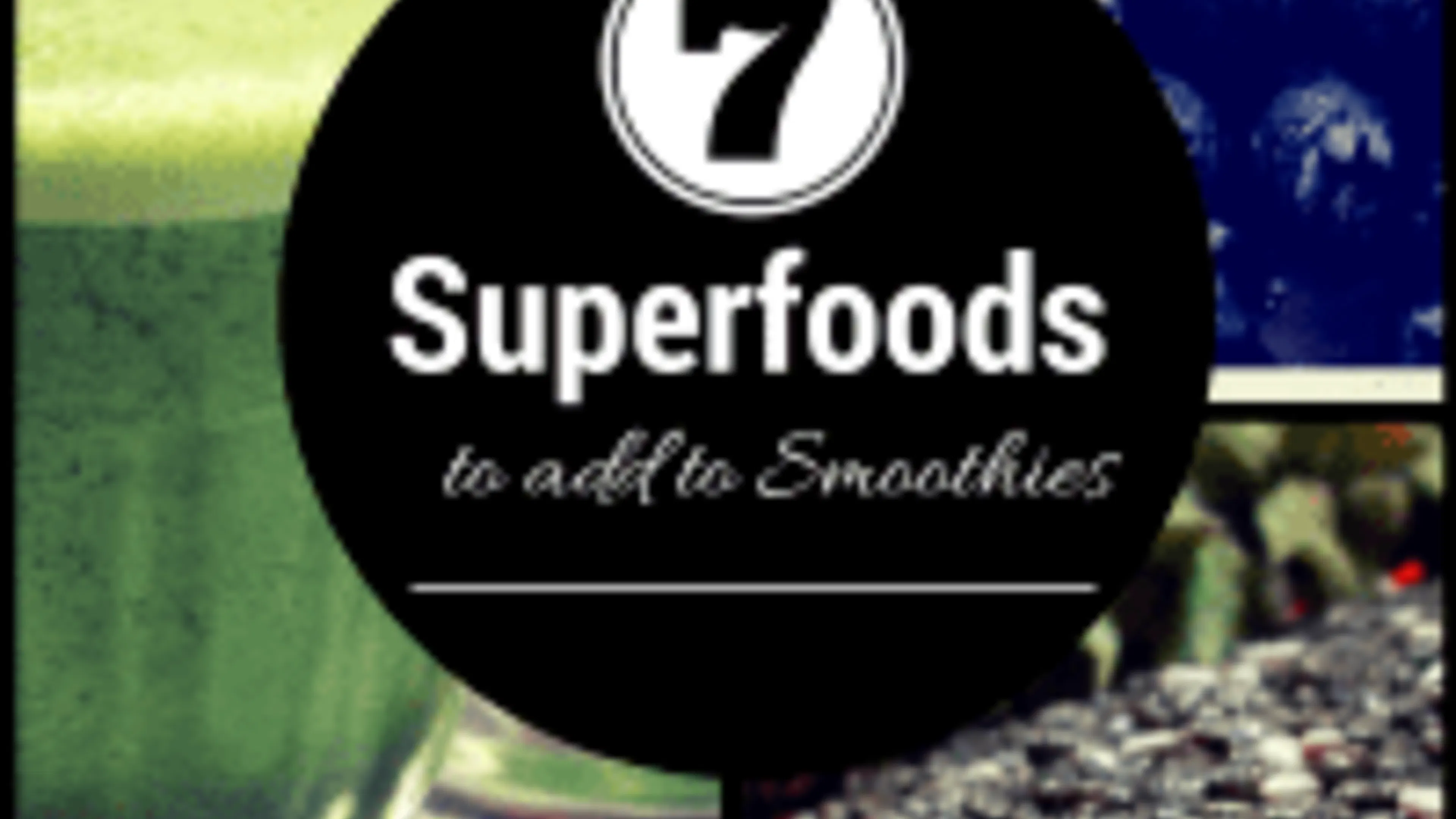 7 Superfoods to Add to Your Smoothies this Summer