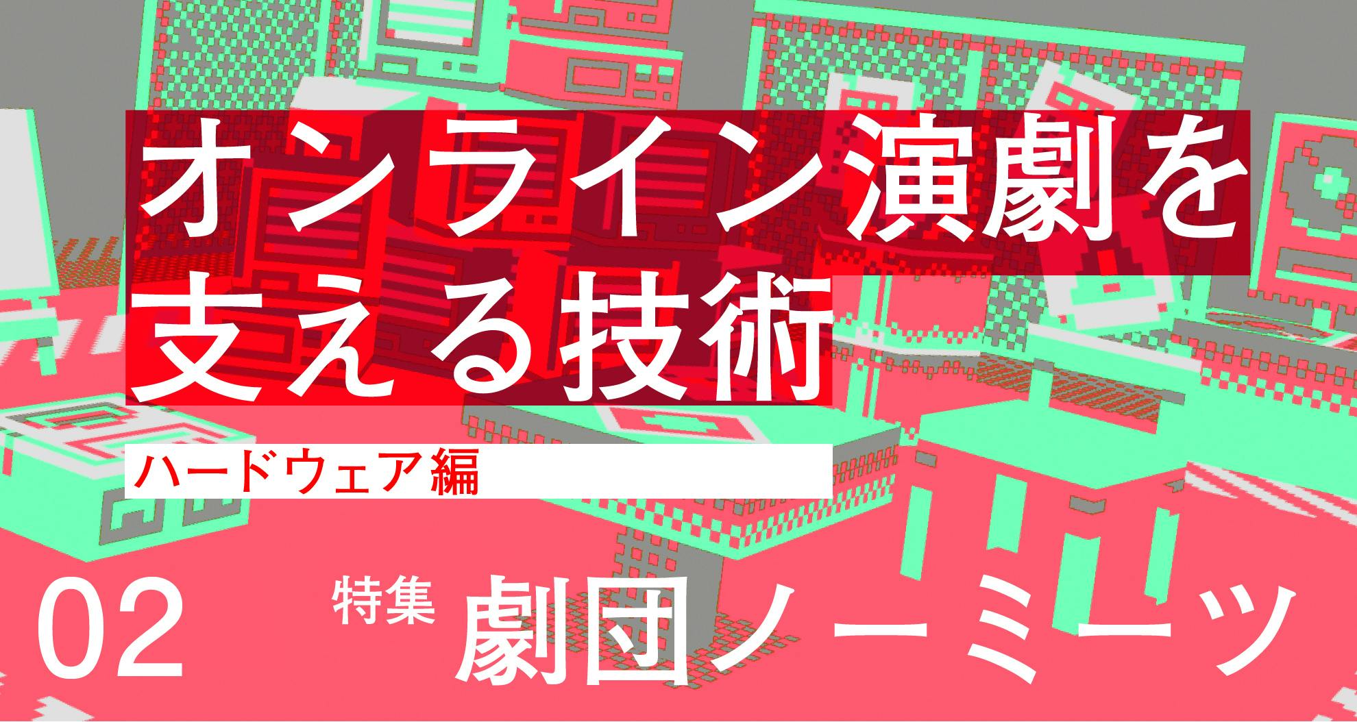 オンライン演劇 むこうのくに を支える技術 ハードウェア編 アンドエンジニア