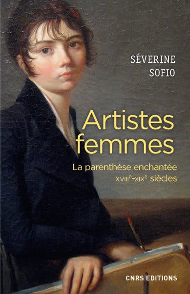"Artistes femmes - La parenthèse enchantée XVIII - XIXe siècles - Editions CNRS