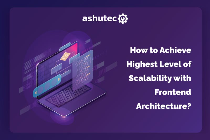 How To Achieve the Highest Level Of Scalability With Frontend Architecture