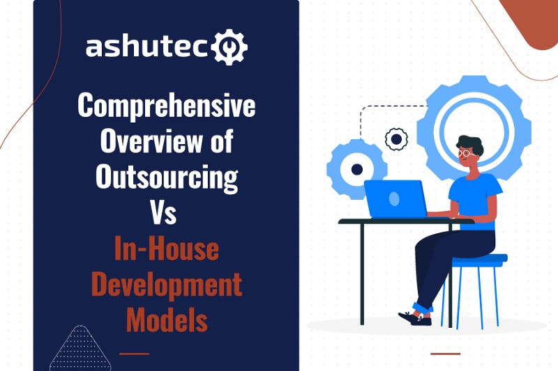 A Comprehensive Overview of Outsourcing Vs In-House Development Models