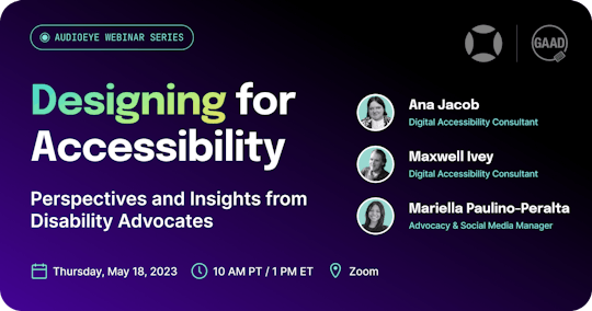 AudioEye Webinar Series. Designing for Accessibility: Perspectives and Insights from Disability Advocates. Thursday, May 18th, 2023 at 10am Pacific on Zoom.