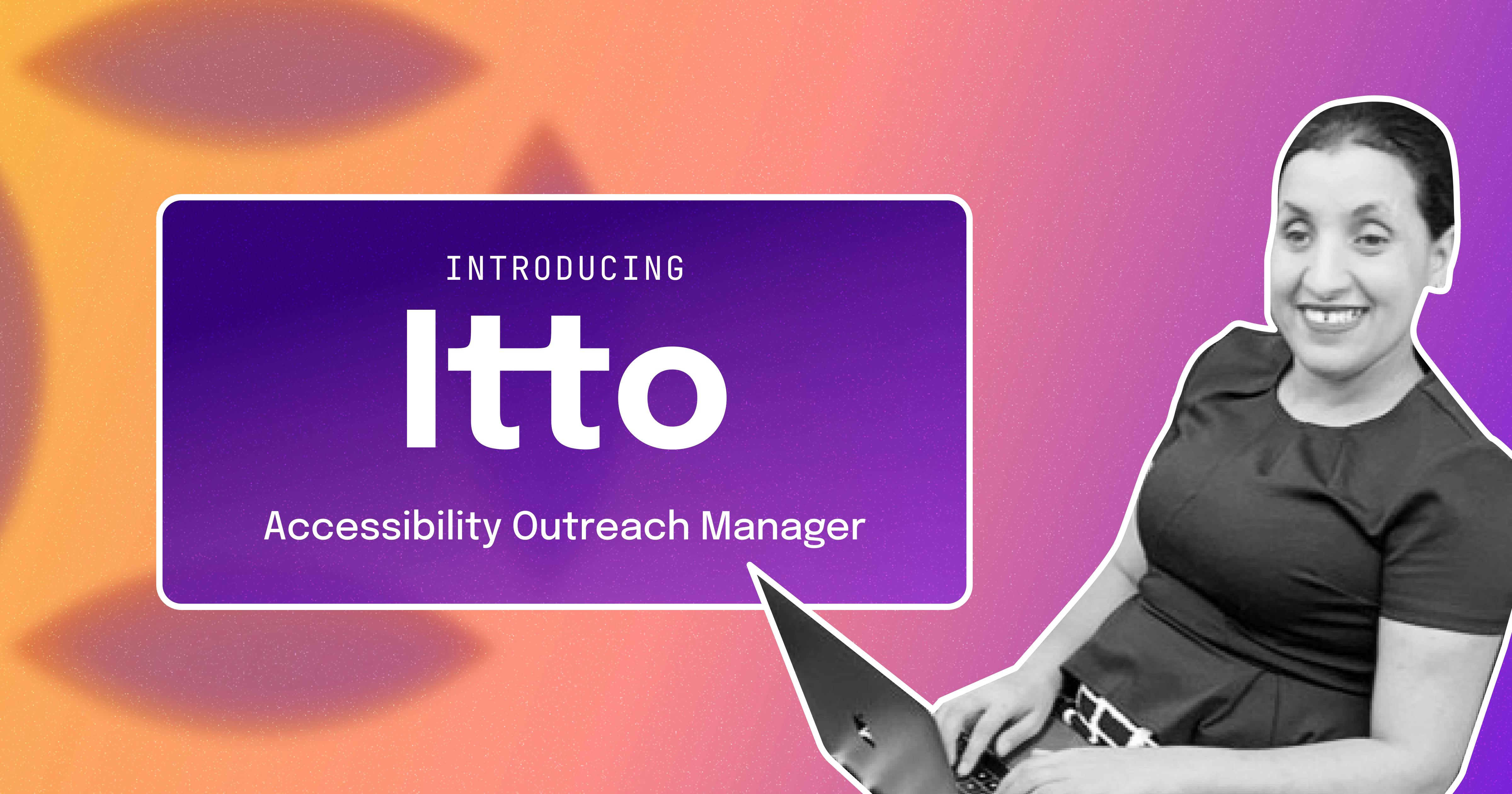 A smiling woman types on a laptop, next to a caption that reads "Introducing Itto, Accessibility Outreach Manager."