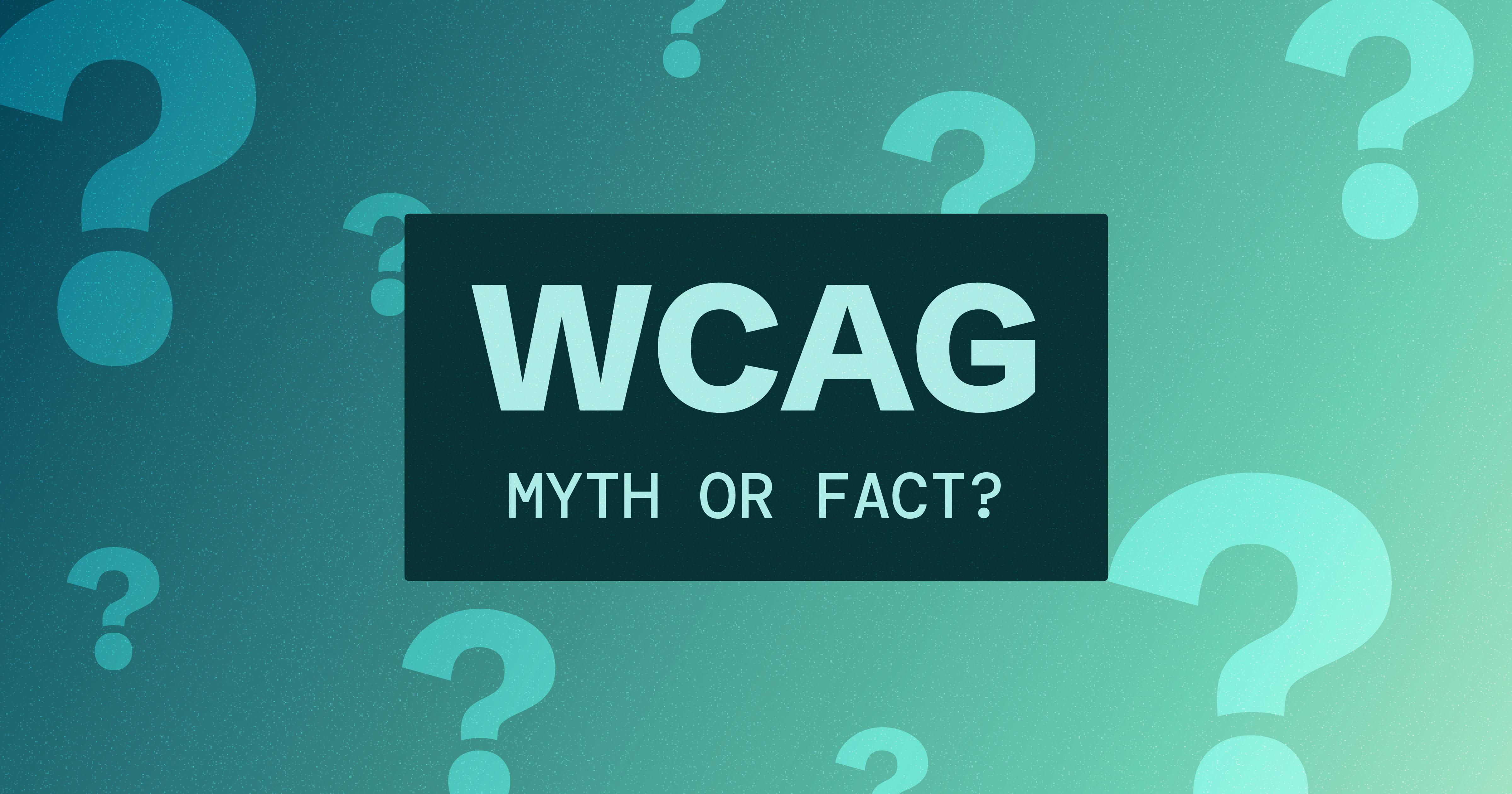 Text box reading 'WCAG: Myth or Fact?' on a bluish green background with question marks.