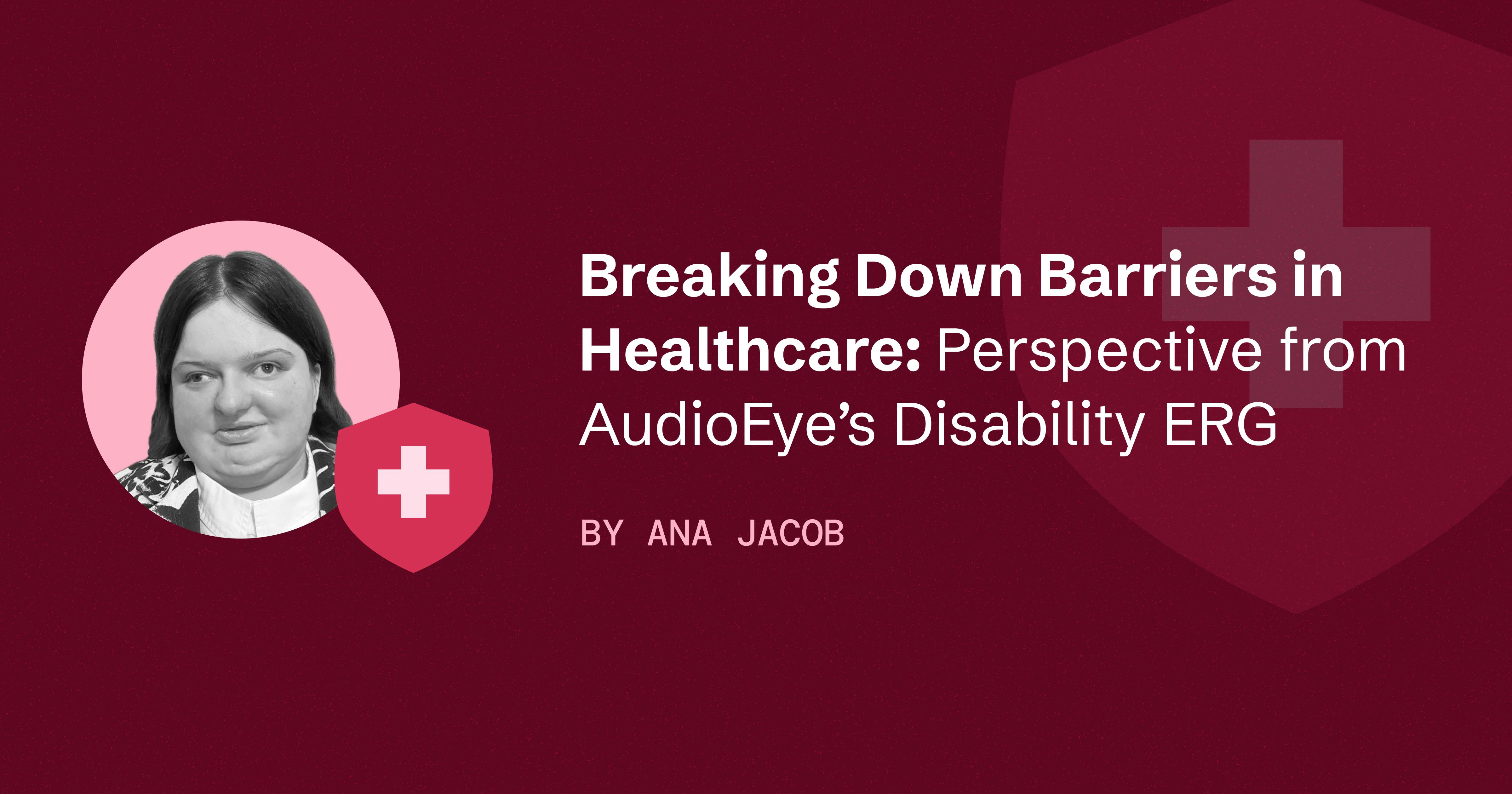 Headshot of Ana Jacob and a red shield with a white plus in the center, next to a caption that reads "Breaking Down Barriers in Healthcare: Perspective from AudioEye’s Disability ERG."