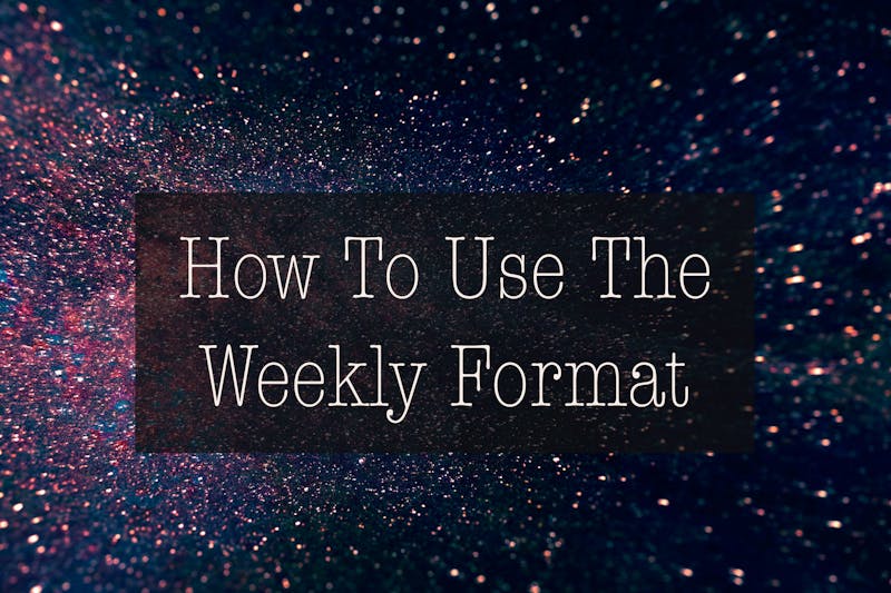 How to Use the Weekly Format How to Use the Weekly Format