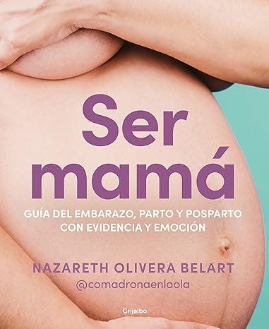 Ser mamá. Guía de embarazo, parto y posparto con evidencia y emoción de Narazeth Olivera Belart.