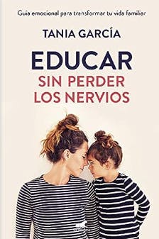 Educar sin perder los nervios: Guía emocional para transformar tu vida familiar de Tania García