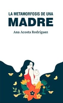 La metamorfosis de una madre: Criar en una sociedad patriarcal y adultocéntrica de Ana Acosta Rodríguez