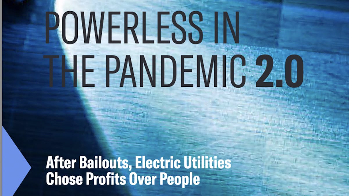 Banner image with text: Powerless in the Pandemic 2.0: After Bailouts, Electric Utilities Chose Profits Over People