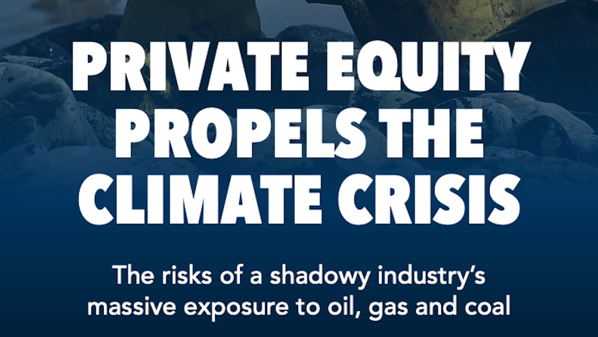 Private Equity Propels the Climate Crisis. The risks of a shadowy industry's massive exposure to oil, gas, and coal