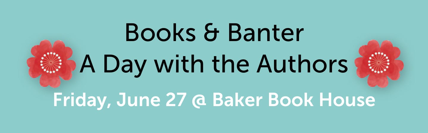 Books & Banter - A Day with the Authors. Friday, June 27 @ Baker Book House