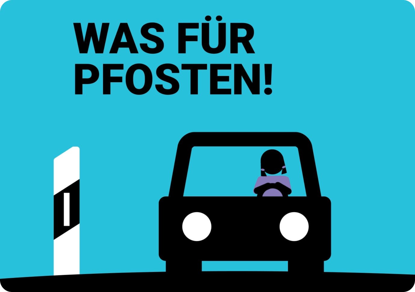 Eine Frau in einem Auto, daneben ein Leitpfosten. Schriftzug darüber: Was für ein Pfosten!