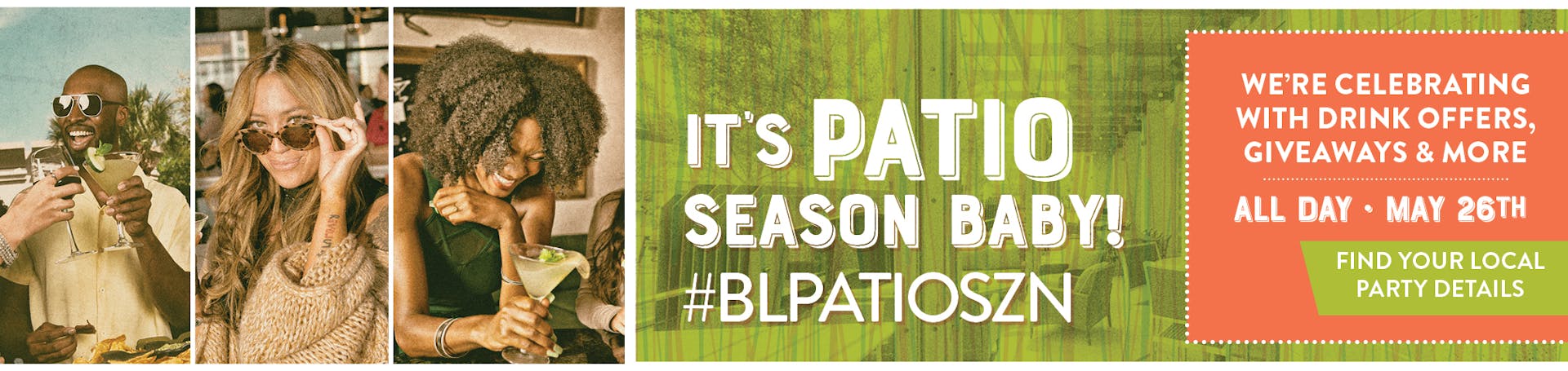 It's Patio season baby! #BLPATIOSZN - We're celebrating with drink offers, giveaways 7 more All Day May 26th. Find your local party details