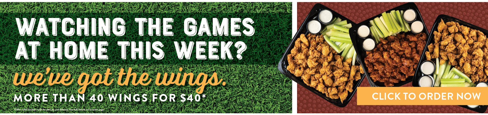 watching the games at home this week? we've got the wings. More than 40 wings for $40*