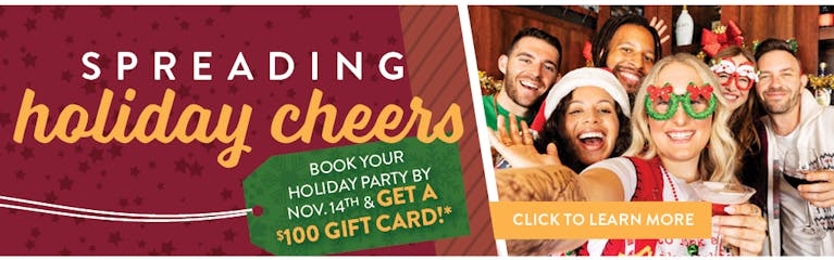Spreading Holiday Cheers Book Your Holiday Party By Nov.14 & Get a $100 Gift Card!* Image of a group of people on holiday attire posing for a picture with drinks in hand