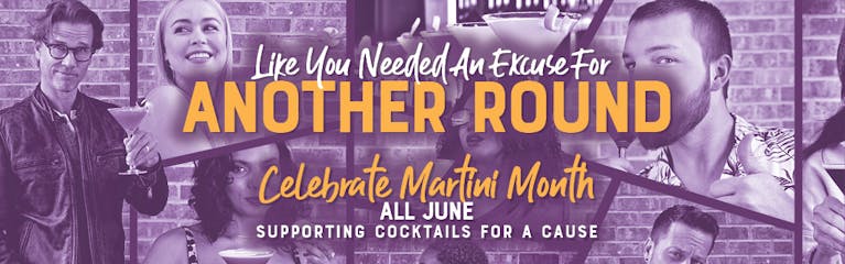 Image of several people holding martinis. Like you needed an excuse for Another Round. Celebrate Martini Month All June - Supporting cocktails for a cause..