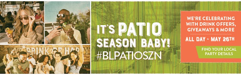 It's Patio season baby! #BLPATIOSZN - We're celebrating with drink offers, giveaways 7 more All Day May 26th. Find your local party details