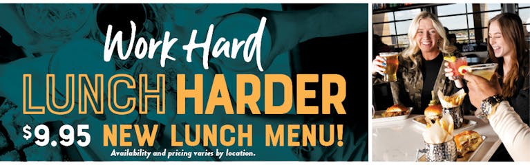 Image friends toasting over lunch with drinks in hand and food on the table. Work Hard Lunch Harder. $9.95 New Lunch Menu! availbility and pricing varies by location.