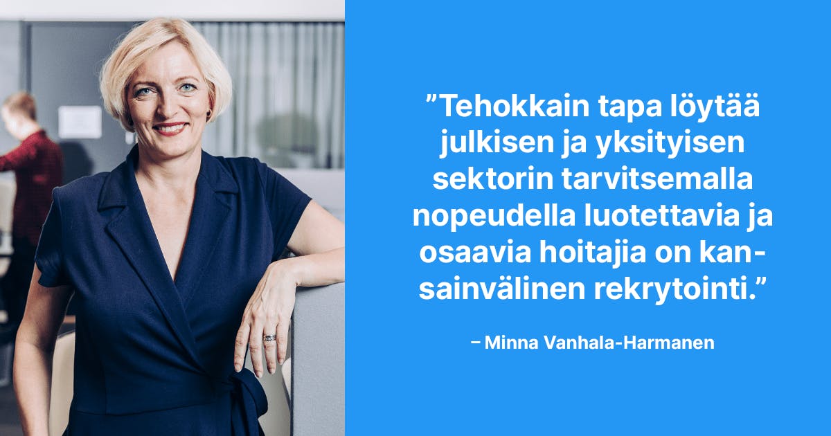 Tehokkain tapa löytää julkisen ja yksityisen sektorin tarvitsemalla nopeudella luotettavia ja osaavia hoitajia on kansainvälinen rekrytointi. –Minna Vanhala-Harmanen