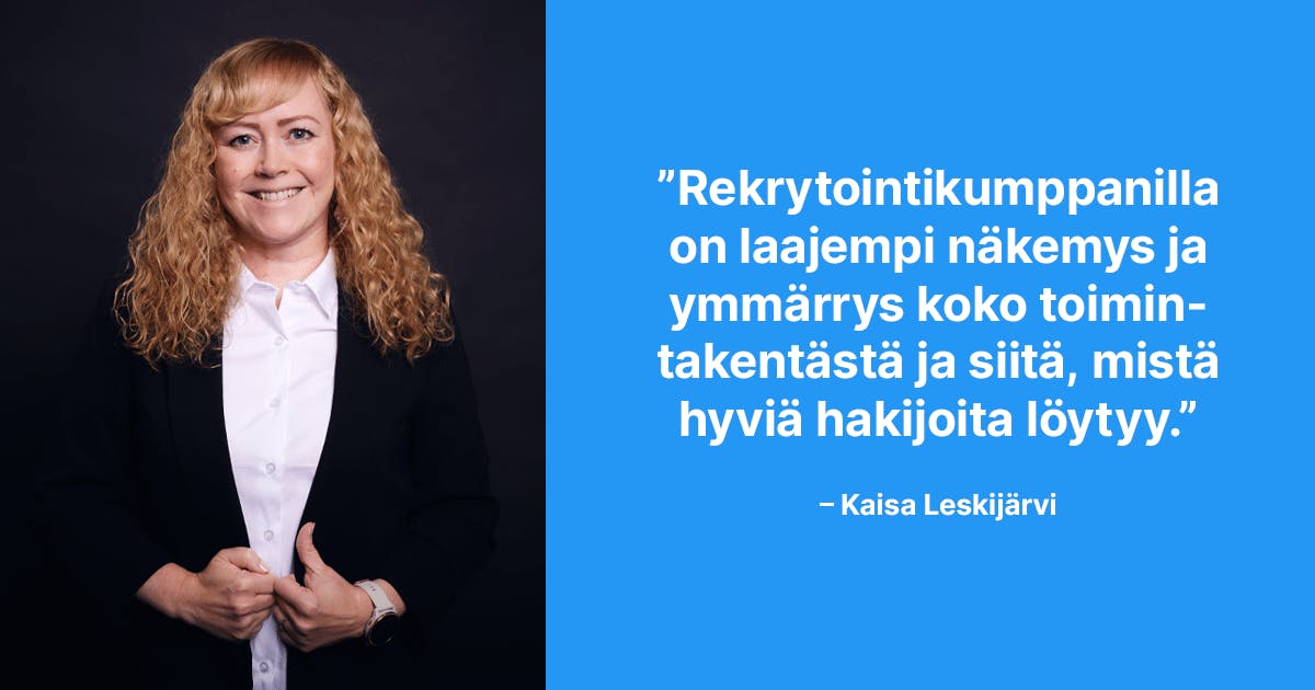 Rekrytointikumppanilla on laajempi näkemys ja ymmärrys koko toimintakentästä ja siitä, mistä hyviä hakijoita löytyy. –Kaisa Leskijärvi