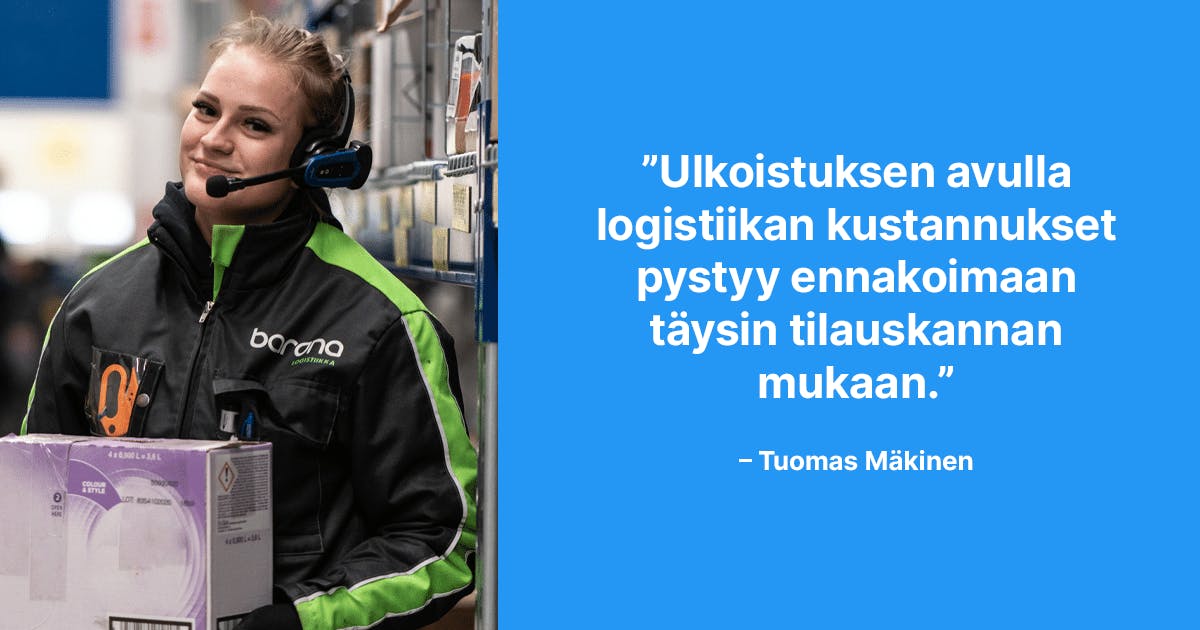 Ulkoistuksen avulla logistiikan kustannukset pystyy ennakoimaan täysin tilauskannan mukaan. –Tuomas Mäkinen